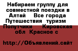 Набираем группу для совместной поездки в Алтай. - Все города Путешествия, туризм » Попутчики   . Кировская обл.,Красное с.